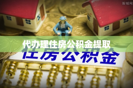 迎泽代办理住房公积金提取