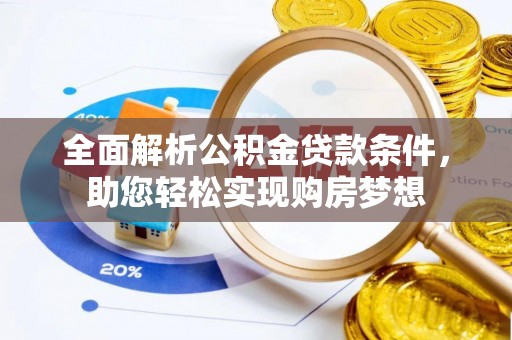 迎泽全面解析公积金贷款条件，助您轻松实现购房梦想