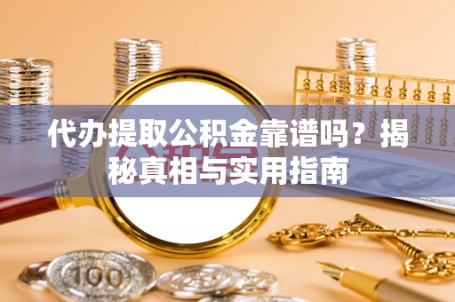 迎泽代办提取公积金靠谱吗？揭秘真相与实用指南