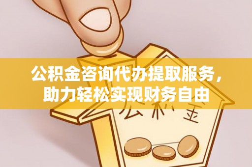 迎泽公积金咨询代办提取服务，助力轻松实现财务自由