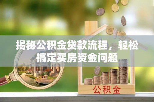 迎泽揭秘公积金贷款流程，轻松搞定买房资金问题