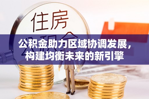 迎泽公积金助力区域协调发展，构建均衡未来的新引擎