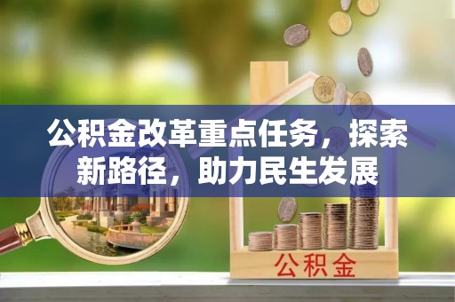 迎泽公积金改革重点任务，探索新路径，助力民生发展