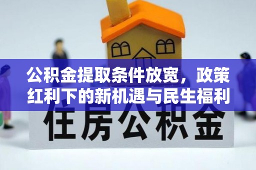 迎泽公积金提取条件放宽，政策红利下的新机遇与民生福利