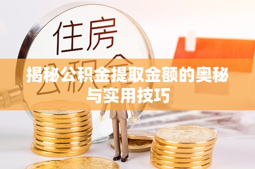 迎泽揭秘公积金提取金额的奥秘与实用技巧