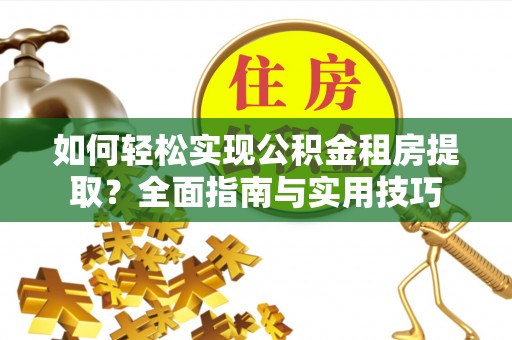 迎泽如何轻松实现公积金租房提取？全面指南与实用技巧
