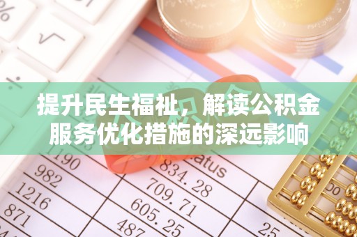 迎泽提升民生福祉，解读公积金服务优化措施的深远影响