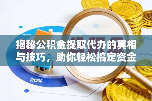 迎泽揭秘公积金提取代办的真相与技巧，助你轻松搞定资金流动问题