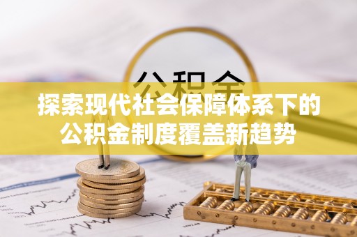 迎泽探索现代社会保障体系下的公积金制度覆盖新趋势