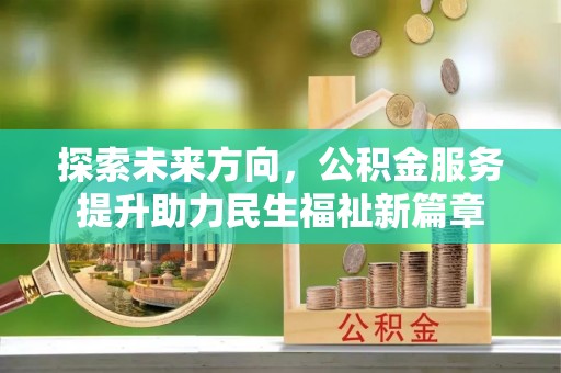 迎泽探索未来方向，公积金服务提升助力民生福祉新篇章