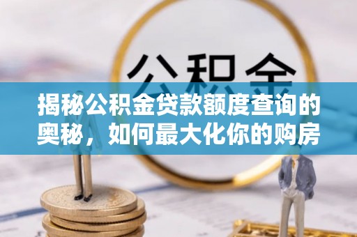 迎泽揭秘公积金贷款额度查询的奥秘，如何最大化你的购房资金