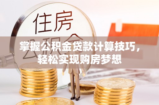 迎泽掌握公积金贷款计算技巧，轻松实现购房梦想