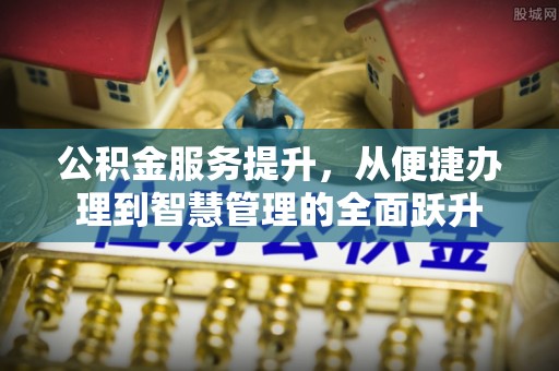 迎泽公积金服务提升，从便捷办理到智慧管理的全面跃升