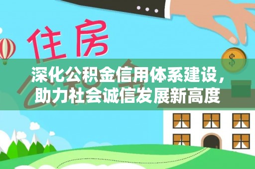 迎泽深化公积金信用体系建设，助力社会诚信发展新高度