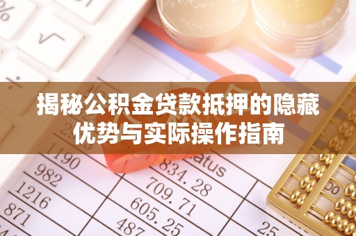 迎泽揭秘公积金贷款抵押的隐藏优势与实际操作指南