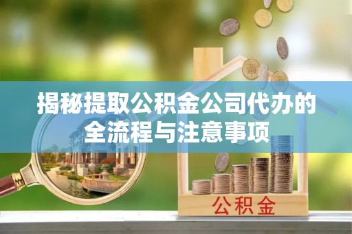 迎泽揭秘提取公积金公司代办的全流程与注意事项