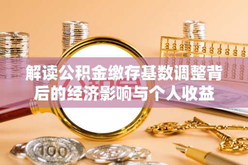 迎泽解读公积金缴存基数调整背后的经济影响与个人收益