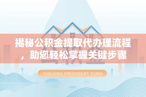 迎泽揭秘公积金提取代办理流程，助您轻松掌握关键步骤
