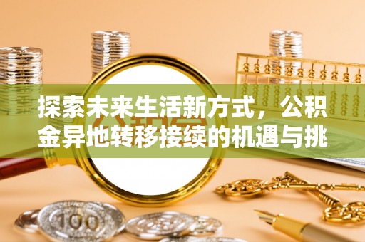 迎泽探索未来生活新方式，公积金异地转移接续的机遇与挑战