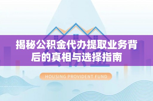 迎泽揭秘公积金代办提取业务背后的真相与选择指南