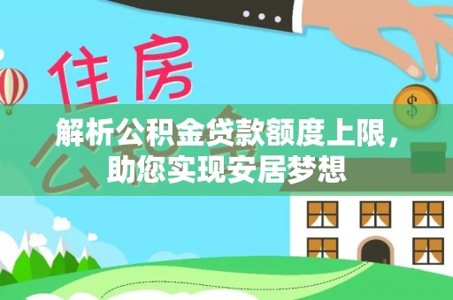 迎泽解析公积金贷款额度上限，助您实现安居梦想