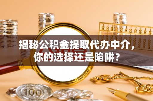 迎泽揭秘公积金提取代办中介，你的选择还是陷阱？