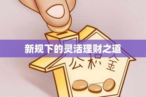 迎泽新规下的灵活理财之道