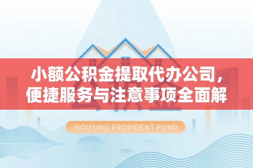 迎泽小额公积金提取代办公司，便捷服务与注意事项全面解析