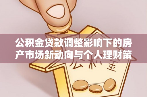 迎泽公积金贷款调整影响下的房产市场新动向与个人理财策略
