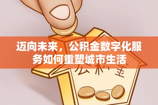 迎泽迈向未来，公积金数字化服务如何重塑城市生活