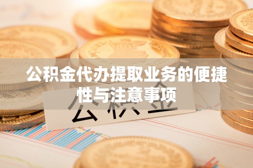 迎泽公积金代办提取业务的便捷性与注意事项