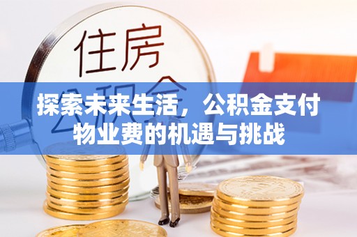 迎泽探索未来生活，公积金支付物业费的机遇与挑战