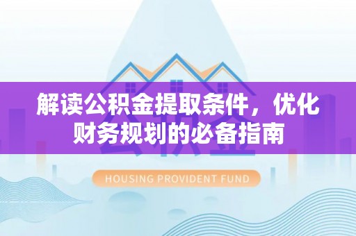 迎泽解读公积金提取条件，优化财务规划的必备指南