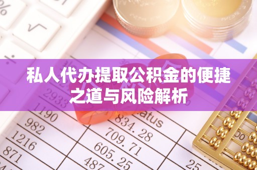 迎泽私人代办提取公积金的便捷之道与风险解析