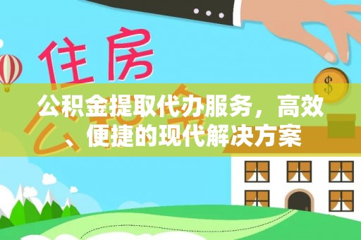 迎泽公积金提取代办服务，高效、便捷的现代解决方案