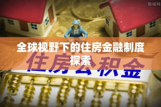 迎泽全球视野下的住房金融制度探索