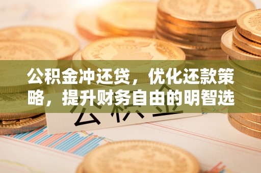 迎泽公积金冲还贷，优化还款策略，提升财务自由的明智选择