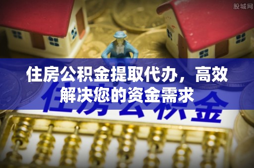 迎泽住房公积金提取代办，高效解决您的资金需求