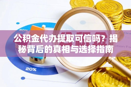 迎泽公积金代办提取可信吗？揭秘背后的真相与选择指南