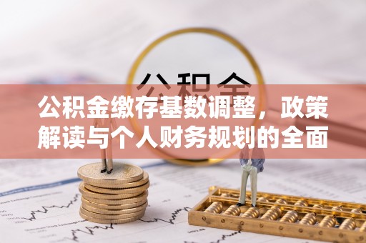 迎泽公积金缴存基数调整，政策解读与个人财务规划的全面分析