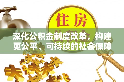 迎泽深化公积金制度改革，构建更公平、可持续的社会保障体系