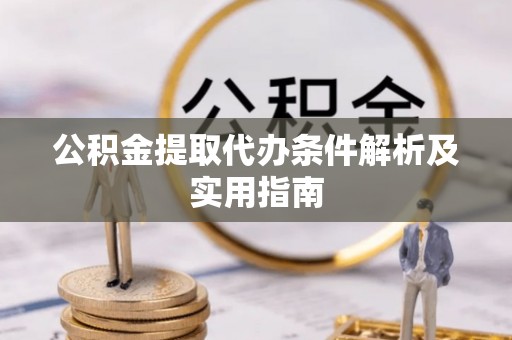 迎泽公积金提取代办条件解析及实用指南
