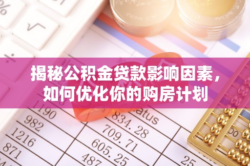 迎泽揭秘公积金贷款影响因素，如何优化你的购房计划