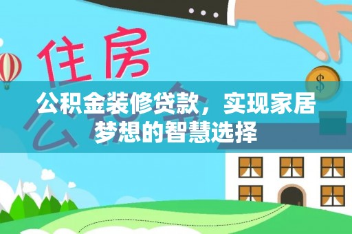 迎泽公积金装修贷款，实现家居梦想的智慧选择
