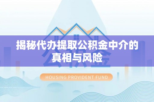 迎泽揭秘代办提取公积金中介的真相与风险