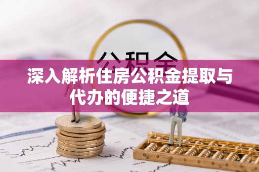 迎泽深入解析住房公积金提取与代办的便捷之道