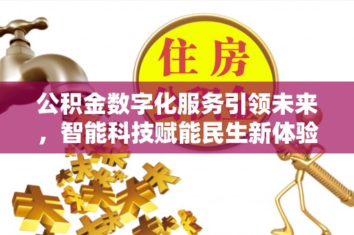 迎泽公积金数字化服务引领未来，智能科技赋能民生新体验