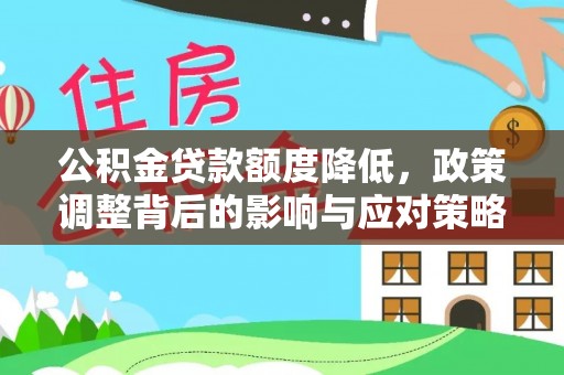 迎泽公积金贷款额度降低，政策调整背后的影响与应对策略