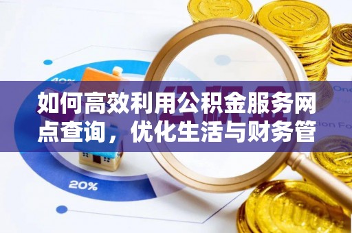 迎泽如何高效利用公积金服务网点查询，优化生活与财务管理