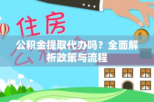 迎泽公积金提取代办吗？全面解析政策与流程
